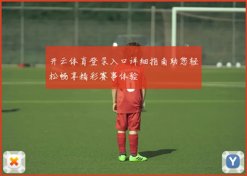 开云体育登录入口详细指南助您轻松畅享精彩赛事体验