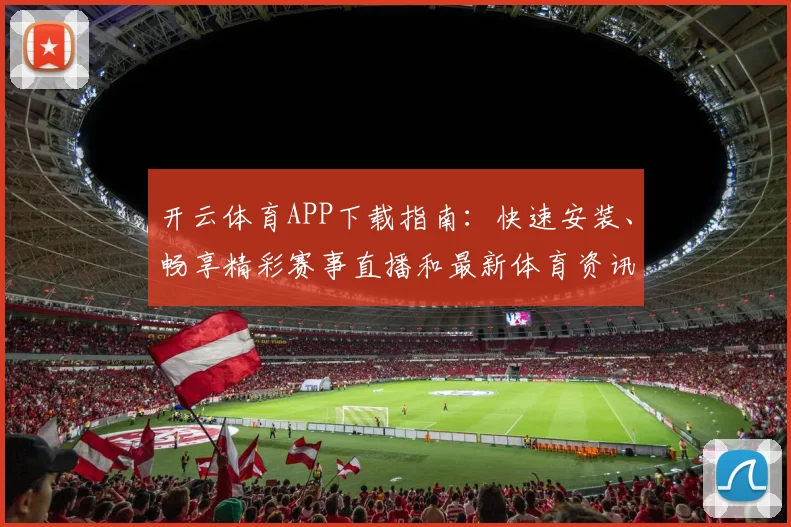 开云体育APP下载指南：快速安装、畅享精彩赛事直播和最新体育资讯