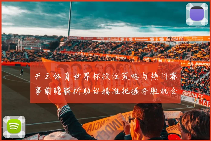 开云体育世界杯投注策略与热门赛事前瞻解析助你精准把握夺胜机会
