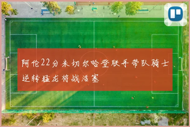 阿伦22分米切尔哈登联手带队骑士逆转猛龙将战活塞