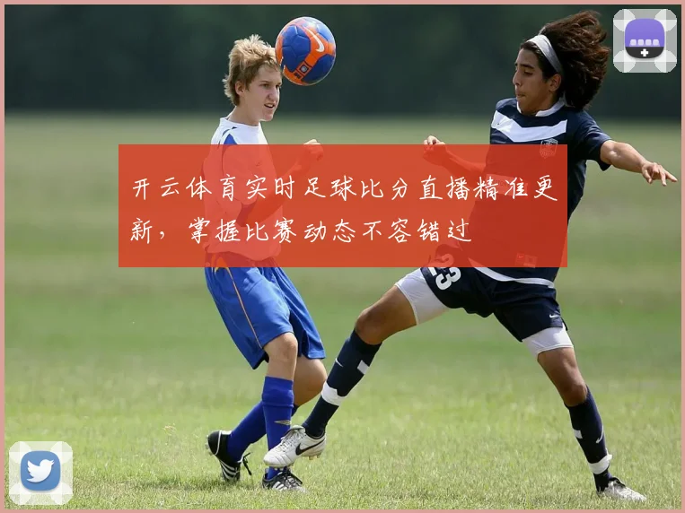 开云体育实时足球比分直播精准更新，掌握比赛动态不容错过