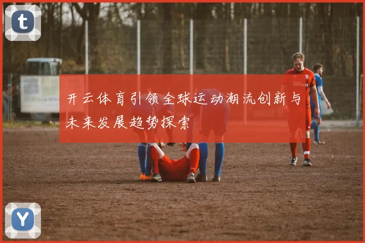 开云体育引领全球运动潮流创新与未来发展趋势探索