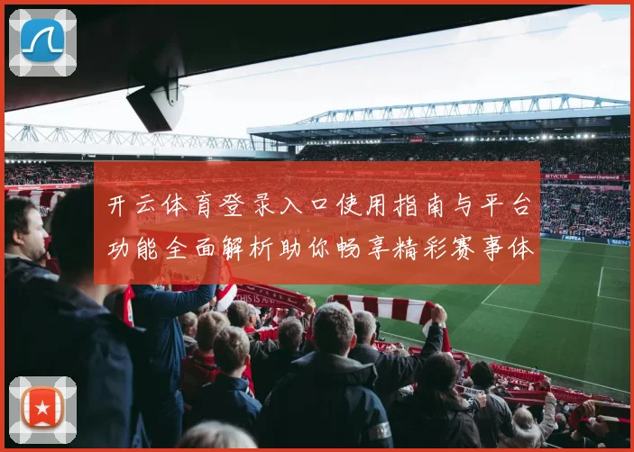 开云体育登录入口使用指南与平台功能全面解析助你畅享精彩赛事体验